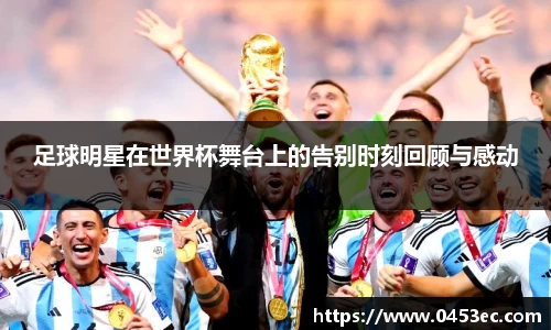 足球明星在世界杯舞台上的告别时刻回顾与感动
